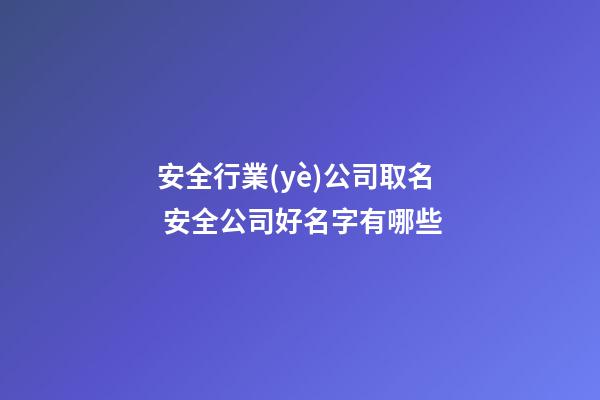 安全行業(yè)公司取名 安全公司好名字有哪些-第1張-公司起名-玄機(jī)派